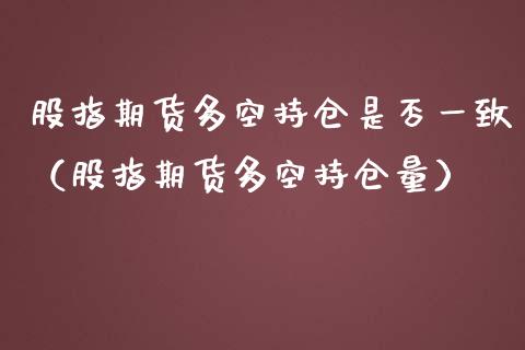 股指期货多空持仓是否一致（股指期货多空持仓量）_https://www.xmqjcw.com_期货投资_第1张
