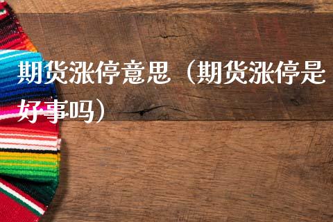 期货涨停意思（期货涨停是好事吗）_https://www.xmqjcw.com_期货直播室_第1张