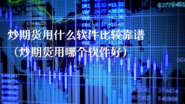 炒期货用什么软件比较靠谱（炒期货用哪个软件好）_https://www.xmqjcw.com_期货直播室_第1张