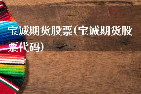 宝诚期货股票(宝诚期货股票代码)_https://www.xmqjcw.com_期货投资_第1张