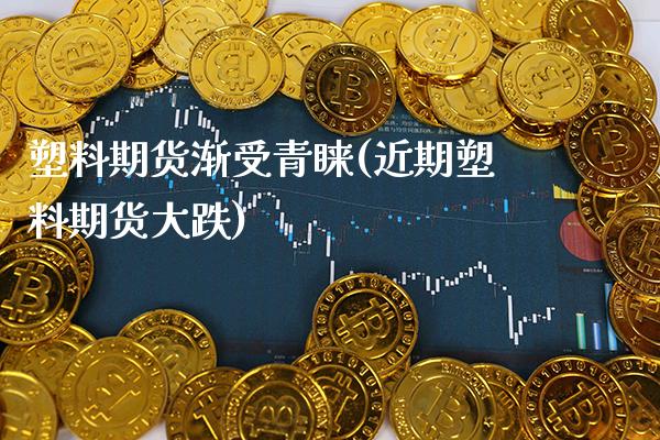 塑料期货渐受青睐(近期塑料期货大跌)_https://www.xmqjcw.com_期货百科_第1张