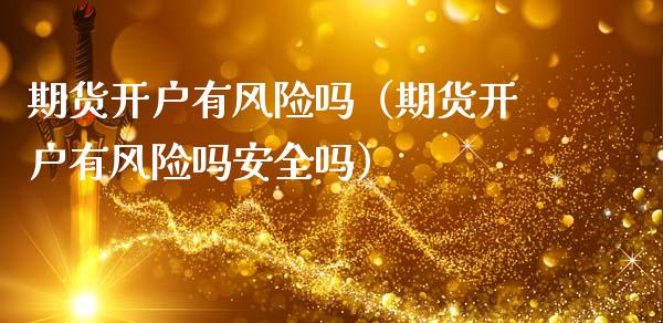 期货开户有风险吗（期货开户有风险吗安全吗）_https://www.xmqjcw.com_期货直播室_第1张