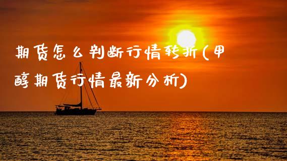 期货怎么判断行情转折(甲醇期货行情最新分析)_https://www.xmqjcw.com_期货百科_第1张