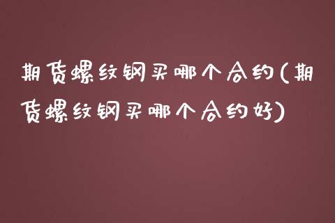 期货螺纹钢买哪个合约(期货螺纹钢买哪个合约好)_https://www.xmqjcw.com_期货直播室_第1张