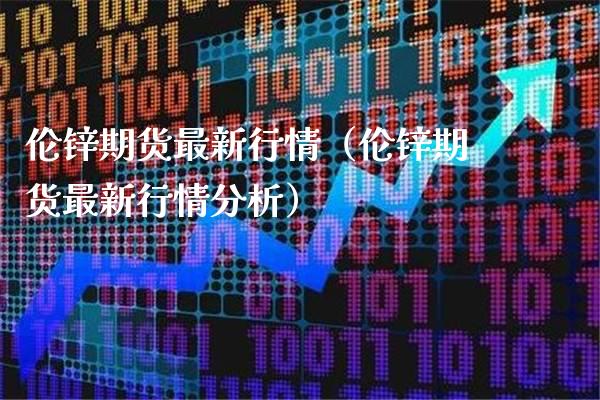 伦锌期货最新行情（伦锌期货最新行情分析）_https://www.xmqjcw.com_期货行情_第1张