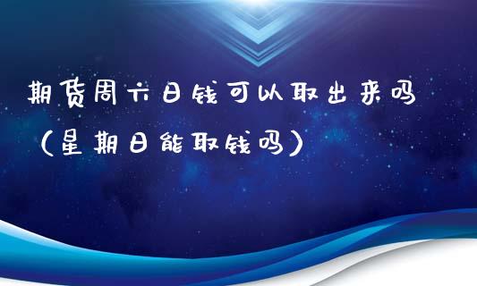 期货周六日钱可以取出来吗（星期日能取钱吗）_https://www.xmqjcw.com_期货行情_第1张