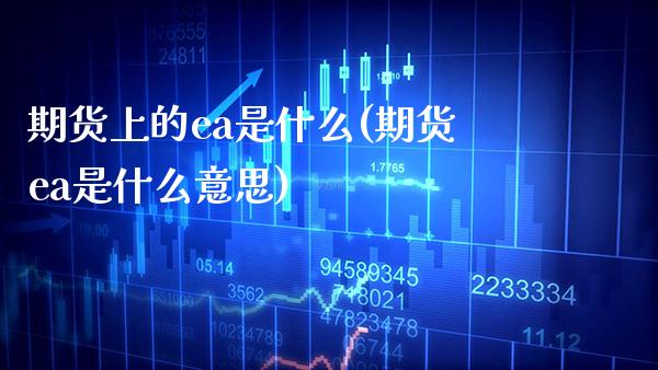 期货上的ea是什么(期货ea是什么意思)_https://www.xmqjcw.com_期货行情_第1张