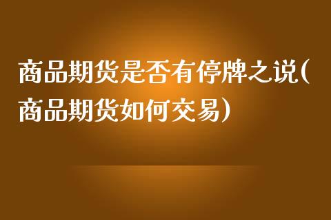 商品期货是否有停牌之说(商品期货如何交易)_https://www.xmqjcw.com_期货百科_第1张