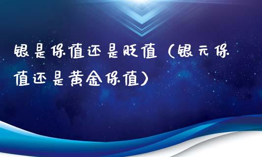 银是保值还是贬值（银元保值还是黄金保值）_https://www.xmqjcw.com_期货投资_第1张