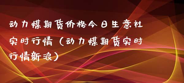 动力煤期货价格今日生意社实时行情（动力煤期货实时行情新浪）_https://www.xmqjcw.com_期货投资_第1张