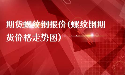 期货螺纹钢报价(螺纹钢期货价格走势图)_https://www.xmqjcw.com_期货百科_第1张