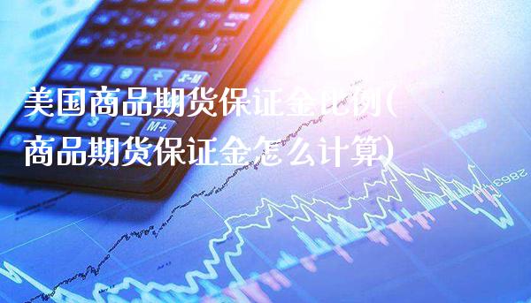 美国商品期货保证金比例(商品期货保证金怎么计算)_https://www.xmqjcw.com_期货百科_第1张