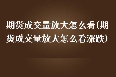 期货成交量放大怎么看(期货成交量放大怎么看涨跌)_https://www.xmqjcw.com_期货投资_第1张