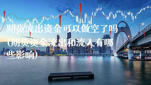 期货流出资金可以做空了吗(期货资金流出和流入有哪些影响)_https://www.xmqjcw.com_期货百科_第1张