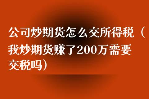 公司炒期货怎么交所得税（我炒期货赚了200万需要交税吗）_https://www.xmqjcw.com_期货投资_第1张