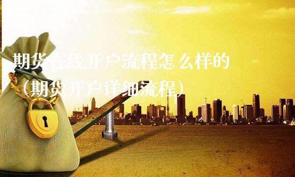 期货在线开户流程怎么样的（期货开户详细流程）_https://www.xmqjcw.com_期货行情_第1张