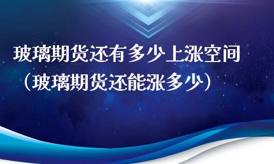 玻璃期货还有多少上涨空间（玻璃期货还能涨多少）_https://www.xmqjcw.com_期货投资_第1张