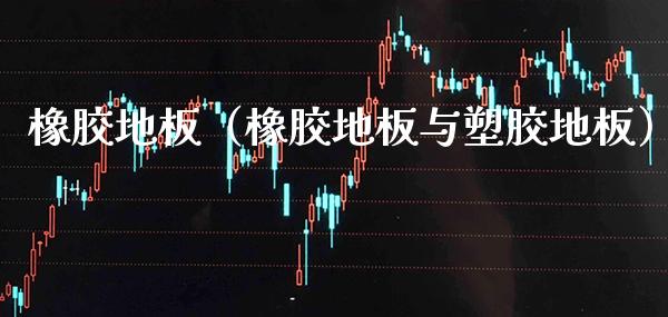 橡胶地板（橡胶地板与塑胶地板）_https://www.xmqjcw.com_期货投资_第1张