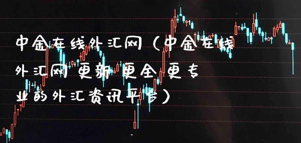 中金在线外汇网（中金在线外汇网 更新 更全 更专业的外汇资讯平台）_https://www.xmqjcw.com_期货直播室_第1张