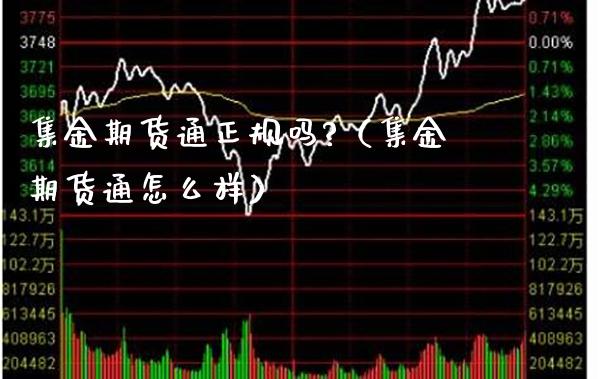 集金期货通正规吗?（集金期货通怎么样）_https://www.xmqjcw.com_期货直播室_第1张