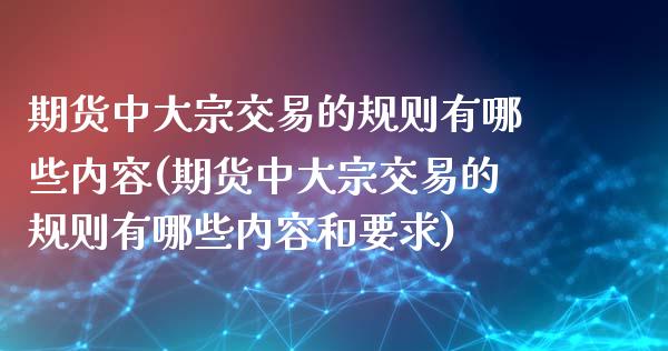 期货中大宗交易的规则有哪些内容(期货中大宗交易的规则有哪些内容和要求)_https://www.xmqjcw.com_期货行情_第1张