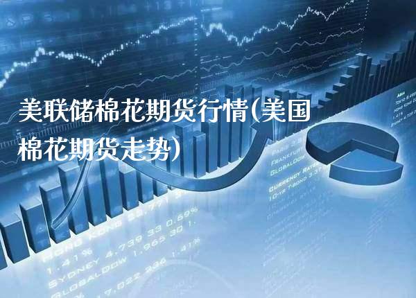 美联储棉花期货行情(美国棉花期货走势)_https://www.xmqjcw.com_期货投资_第1张