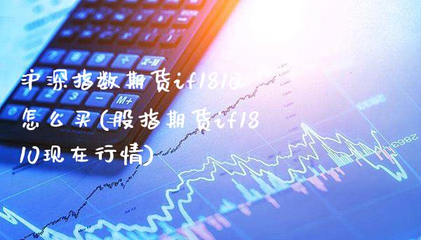 沪深指数期货if1810怎么买(股指期货if1810现在行情)_https://www.xmqjcw.com_期货开户_第1张