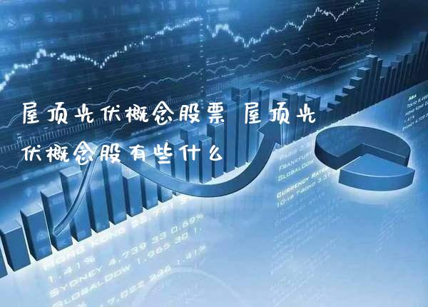 屋顶光伏概念股票 屋顶光伏概念股有些什么_https://www.xmqjcw.com_股票投资_第1张