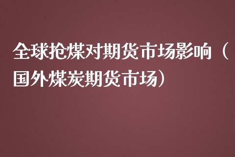 全球抢煤对期货市场影响（国外煤炭期货市场）_https://www.xmqjcw.com_期货投资_第1张