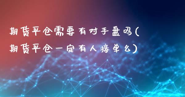 期货平仓需要有对手盘吗(期货平仓一定有人接单么)_https://www.xmqjcw.com_期货百科_第1张