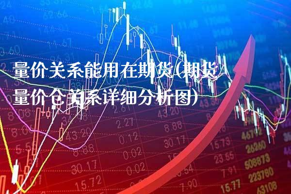 量价关系能用在期货(期货量价仓关系详细分析图)_https://www.xmqjcw.com_期货百科_第1张
