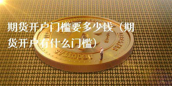 期货开户门槛要多少钱（期货开户有什么门槛）_https://www.xmqjcw.com_期货投资_第1张