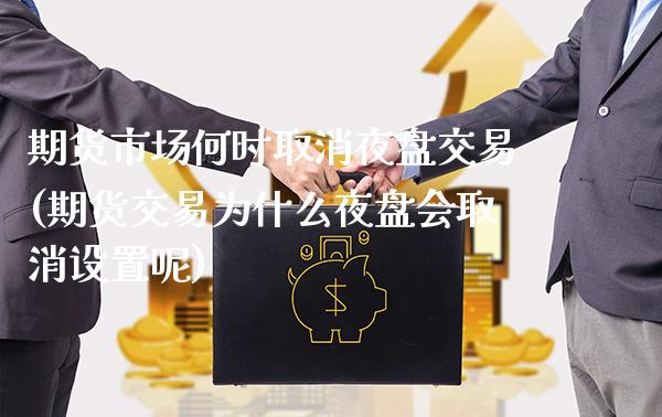 期货市场何时取消夜盘交易(期货交易为什么夜盘会取消设置呢)_https://www.xmqjcw.com_股票投资_第1张