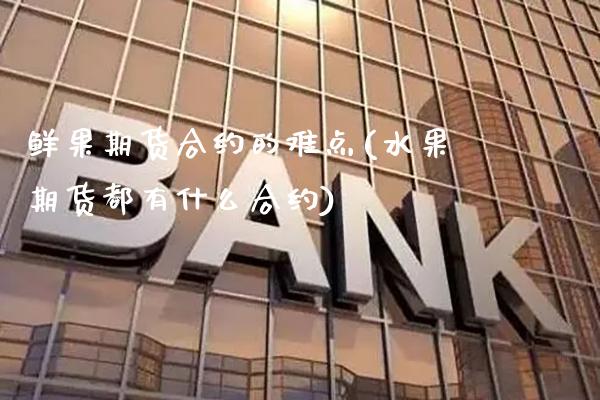 鲜果期货合约的难点(水果期货都有什么合约)_https://www.xmqjcw.com_期货百科_第1张