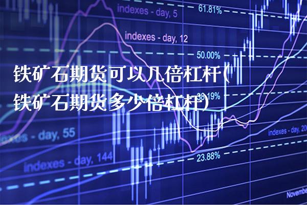 铁矿石期货可以几倍杠杆(铁矿石期货多少倍杠杆)_https://www.xmqjcw.com_股票投资_第1张