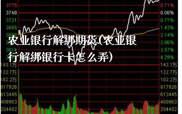 农业银行解绑期货(农业银行解绑银行卡怎么弄)_https://www.xmqjcw.com_期货行情_第1张