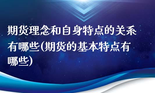 期货理念和自身特点的关系有哪些(期货的基本特点有哪些)_https://www.xmqjcw.com_股票投资_第1张