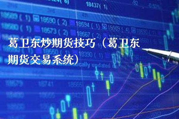 葛卫东炒期货技巧（葛卫东期货交易系统）_https://www.xmqjcw.com_期货行情_第1张