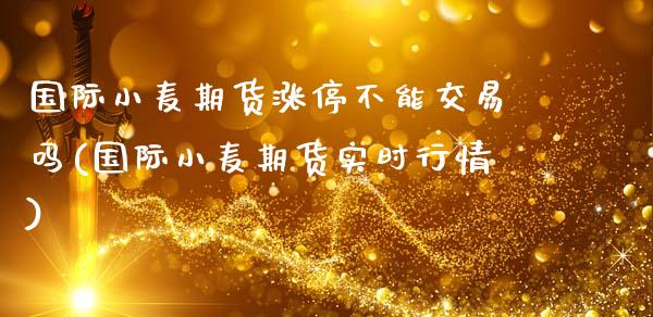 国际小麦期货涨停不能交易吗(国际小麦期货实时行情)_https://www.xmqjcw.com_期货百科_第1张