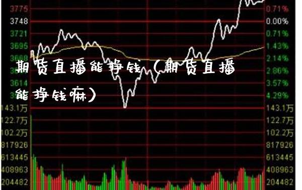 期货直播能挣钱（期货直播能挣钱嘛）_https://www.xmqjcw.com_期货投资_第1张