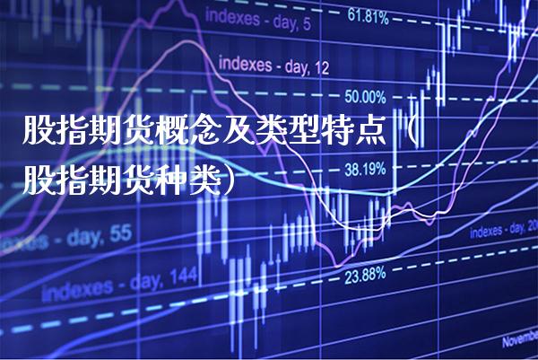 股指期货概念及类型特点（股指期货种类）_https://www.xmqjcw.com_期货投资_第1张