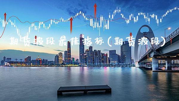 期货波段最佳指标(期货波段)_https://www.xmqjcw.com_基金理财_第1张