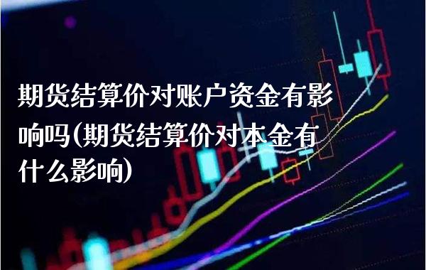 期货结算价对账户资金有影响吗(期货结算价对本金有什么影响)_https://www.xmqjcw.com_期货百科_第1张