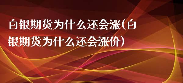 白银期货为什么还会涨(白银期货为什么还会涨价)_https://www.xmqjcw.com_期货百科_第1张