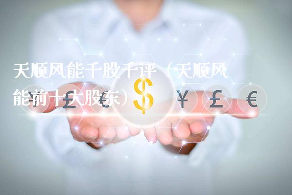 天顺风能千股千评（天顺风能前十大股东）_https://www.xmqjcw.com_期货直播室_第1张