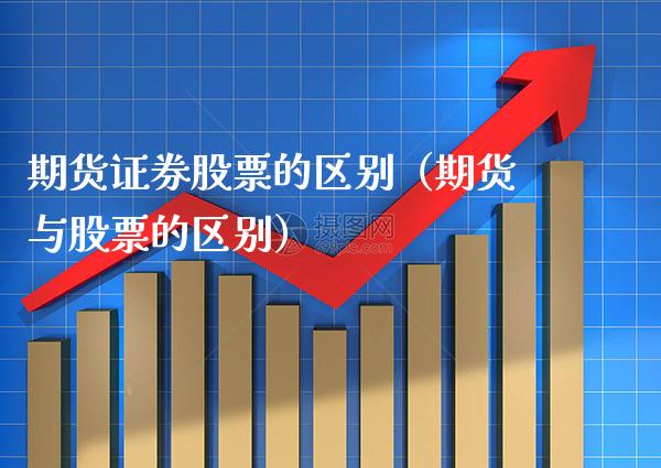期货证券股票的区别（期货与股票的区别）_https://www.xmqjcw.com_期货直播室_第1张
