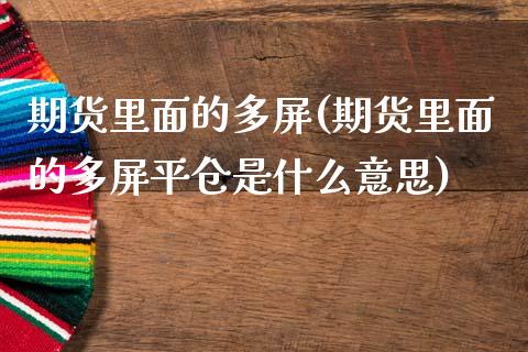 期货里面的多屏(期货里面的多屏平仓是什么意思)_https://www.xmqjcw.com_期货百科_第1张