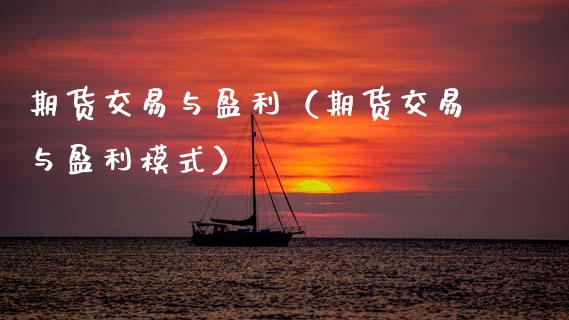 期货交易与盈利（期货交易与盈利模式）_https://www.xmqjcw.com_期货投资_第1张