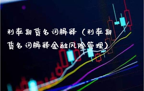 利率期货名词解释（利率期货名词解释金融风险管理）_https://www.xmqjcw.com_期货投资_第1张