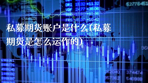 私募期货账户是什么(私募期货是怎么运作的)_https://www.xmqjcw.com_股票投资_第1张